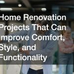 Home Renovation Projects That Can Improve Comfort, Style, and Functionality